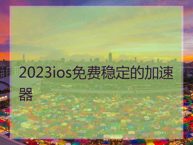 2023ios免费稳定的加速器