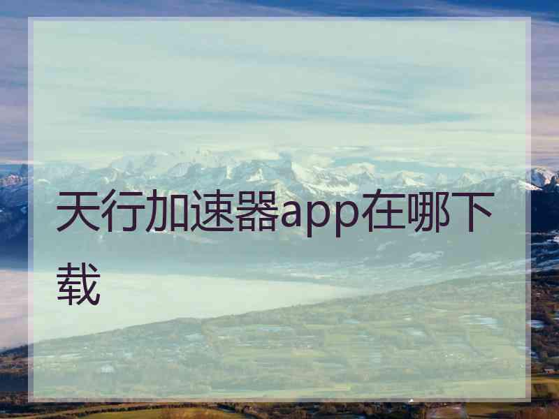 天行加速器app在哪下载