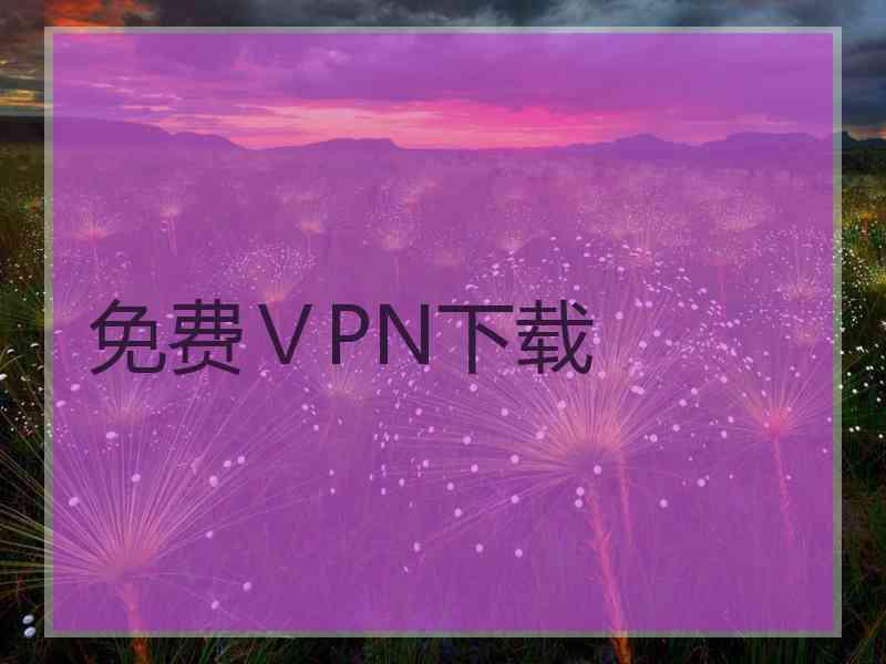 免费ⅤPN下载