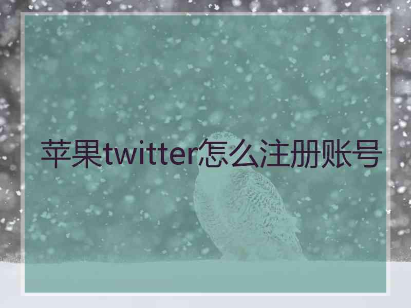 苹果twitter怎么注册账号