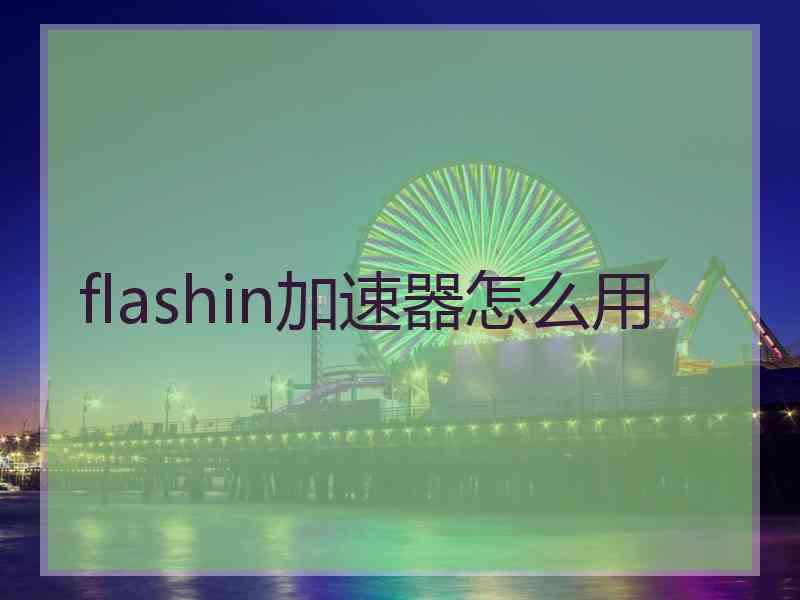 flashin加速器怎么用