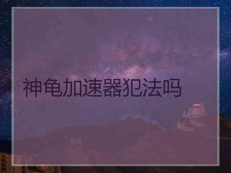 神龟加速器犯法吗