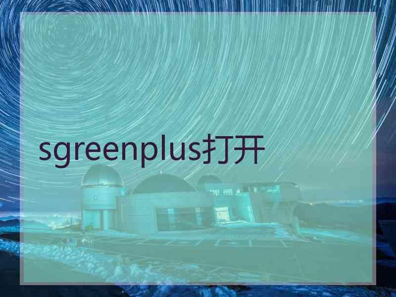 sgreenplus打开