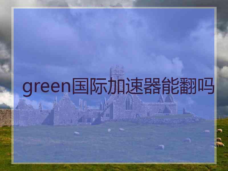 green国际加速器能翻吗