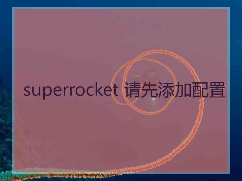 superrocket 请先添加配置