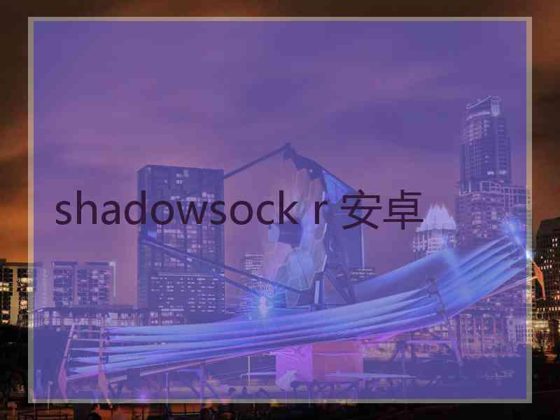 shadowsock r 安卓