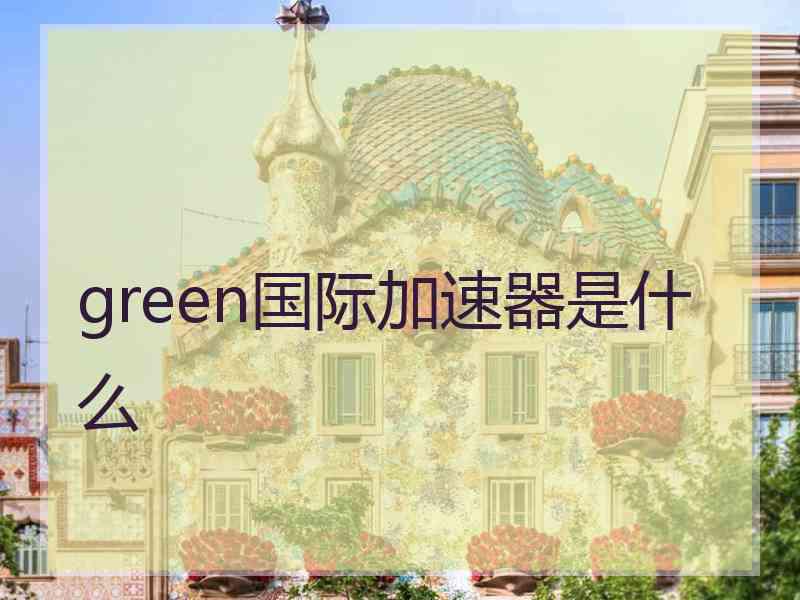 green国际加速器是什么